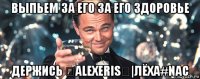 выпьем за его за его здоровье держись ❤alexeris❤|лёха#nac