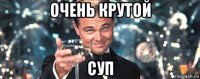 очень крутой суп