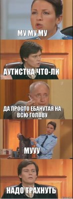 му му му аутистка что-ли да просто ебанутая на всю голову мууу надо трахнуть