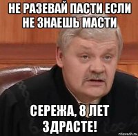 не разевай пасти если не знаешь масти сережа, 8 лет здрасте!