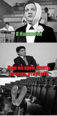 Я Наполеон Иди на хрен. Опять хочешь откосить