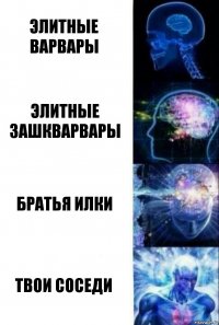 Элитные варвары Элитные зашкварвары Братья Илки ТВОИ СОСЕДИ