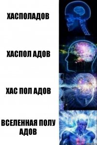 ХАСПОЛАДОВ ХАСПОЛ АДОВ ХАС ПОЛ АДОВ ВСЕЛЕННАЯ ПОЛУ АДОВ