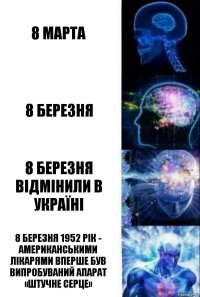 8 марта 8 березня 8 березня відмінили в Україні 8 березня 1952 рік - Американськими лікарями вперше був випробуваний апарат «штучне серце»