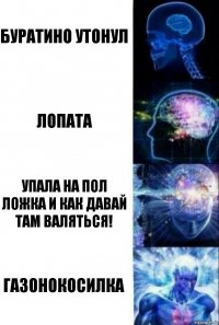 Буратино утонул Лопата Упала на пол ложка и как давай там валяться! Газонокосилка