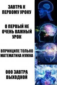 завтра к первому уроку о первый не очень важный урок впринципе только математика нужна ооо завтра выходной