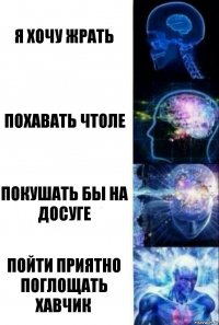 я хочу жрать похавать чтоле покушать бы на досуге пойти приятно поглощать хавчик