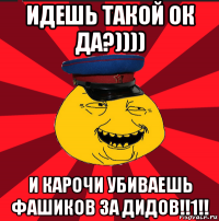 идешь такой ок да?)))) и карочи убиваешь фашиков за дидов!!1!!