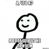 а, что я? я вообще тут не причём