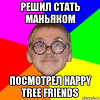 решил стать маньяком посмотрел happy tree friends