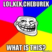 lol,kek,cheburek what is this?