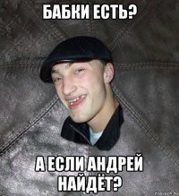 бабки есть? а если андрей найдёт?