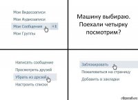 Машину выбираю. Поехали четырку посмотрим?