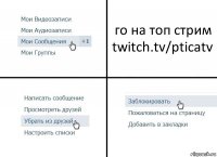 го на топ стрим twitch.tv/pticatv