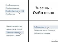 Знаешь... Cs:Go говно