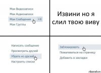 Извини но я слил твою виву