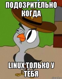 подозрительно когда linux только у тебя