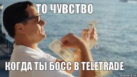 То чувство Когда ты босс в Teletrade