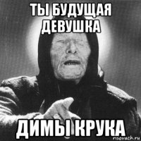 ты будущая девушка димы крука