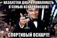 казахстан добро пожаловать в семью оскароносцев! спортивый оскар!!!