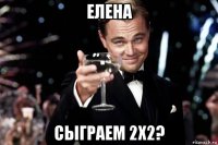 елена сыграем 2х2?