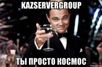 kazservergroup ты просто космос