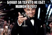 бокал за тех кто не ебёт мамок в 2017 