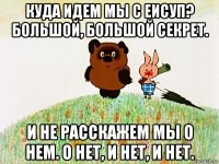 куда идем мы с еисуп? большой, большой секрет. и не расскажем мы о нем. о нет, и нет, и нет.