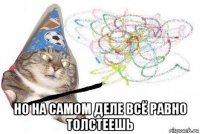  но на самом деле всё равно толстеешь