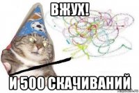 вжух! и 500 скачиваний