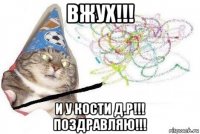 вжух!!! и у кости д.р!!! поздравляю!!!