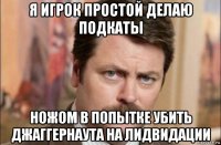 я игрок простой делаю подкаты ножом в попытке убить джаггернаута на лидвидации