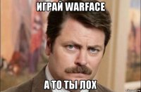 играй warface а то ты лох