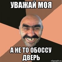 уважай моя а не то обоссу дверь