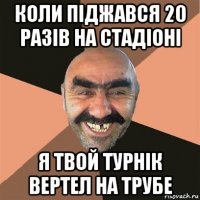 коли піджався 20 разів на стадіоні я твой турнік вертел на трубе