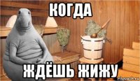 когда ждёшь жижу