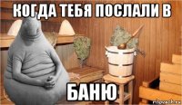 когда тебя послали в баню