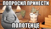 попросил принести полотенце