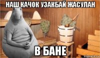 наш качок узакбай жасулан в бане