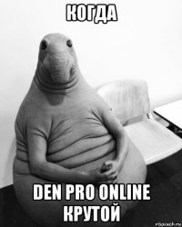 когда den pro online крутой