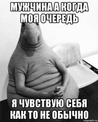 мужчина а когда моя очередь я чувствую себя как то не обычно