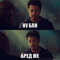 НУ БЛЯ БРЕД ЖЕ