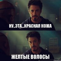 ну..эта...Красная кожа желтые волосы