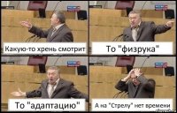 Какую-то хрень смотрит То "физрука" То "адаптацию" А на "Стрелу" нет времени