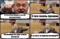 У этого был форд, а потом внедорожник У того газель грузовая Он вообще на трех тачках катается Я то хоть за рулем посижу???