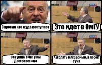 Спросил кто куда поступает Это идет в ОмГУ Эта ушла в ОмГу им Достоевсткого А я блять в Аграрный, в лесок сука