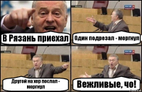 В Рязань приехал Один подрезал - моргнул Другой на хер послал - моргнул Вежливые, чо!