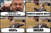 идешь куда то
а за тобой женя такой пошел в другое место опять ЗАЕБАЛ