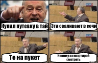 Купил путевку в тай Эти сваливают в сочи Те на пукет Неклму за квартирой смотреть