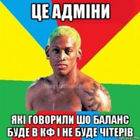 це адміни які говорили шо баланс буде в кф і не буде чітерів